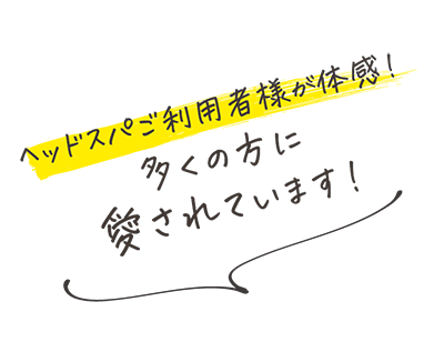 ヘッドスパご利用者様が体感！多くの方に愛されています！